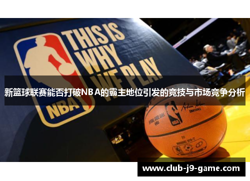 新篮球联赛能否打破NBA的霸主地位引发的竞技与市场竞争分析 新篮球联赛能否打破NBA的霸主地位引发的竞技与市场竞争分析