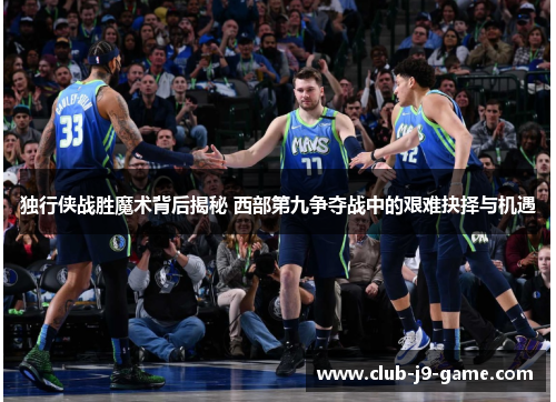 独行侠战胜魔术背后揭秘 西部第九争夺战中的艰难抉择与机遇 独行侠战胜魔术背后揭秘 西部第九争夺战中的艰难抉择与机遇