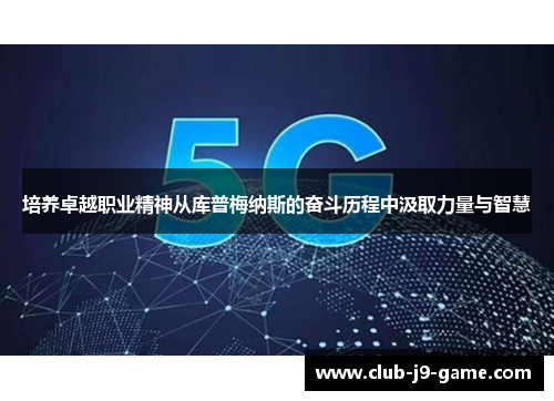 培养卓越职业精神从库普梅纳斯的奋斗历程中汲取力量与智慧