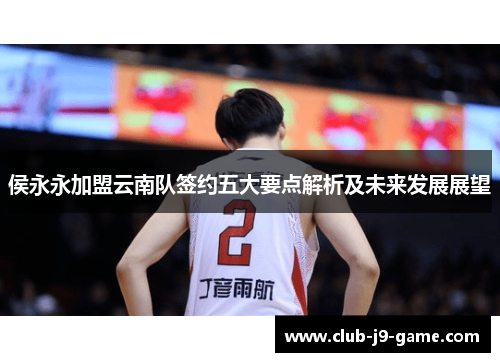 侯永永加盟云南队签约五大要点解析及未来发展展望 侯永永加盟云南队签约五大要点解析及未来发展展望