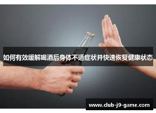 如何有效缓解喝酒后身体不适症状并快速恢复健康状态 如何有效缓解喝酒后身体不适症状并快速恢复健康状态