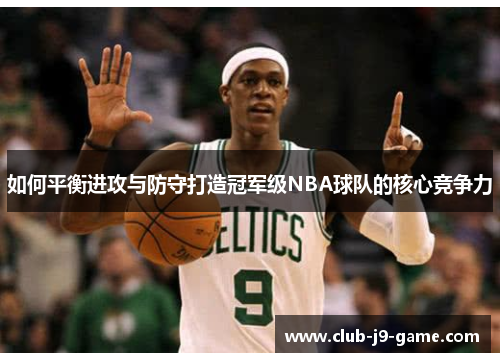 如何平衡进攻与防守打造冠军级NBA球队的核心竞争力 如何平衡进攻与防守打造冠军级NBA球队的核心竞争力