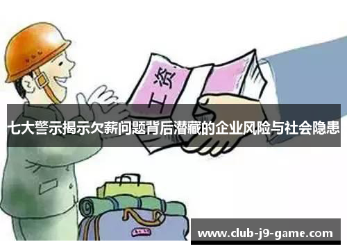 七大警示揭示欠薪问题背后潜藏的企业风险与社会隐患 七大警示揭示欠薪问题背后潜藏的企业风险与社会隐患