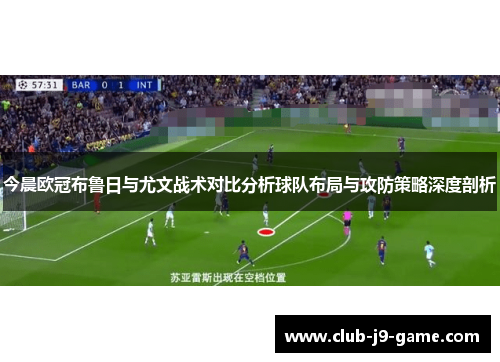 今晨欧冠布鲁日与尤文战术对比分析球队布局与攻防策略深度剖析 今晨欧冠布鲁日与尤文战术对比分析球队布局与攻防策略深度剖析