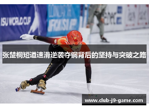 张楚桐短道速滑逆袭夺铜背后的坚持与突破之路 张楚桐短道速滑逆袭夺铜背后的坚持与突破之路