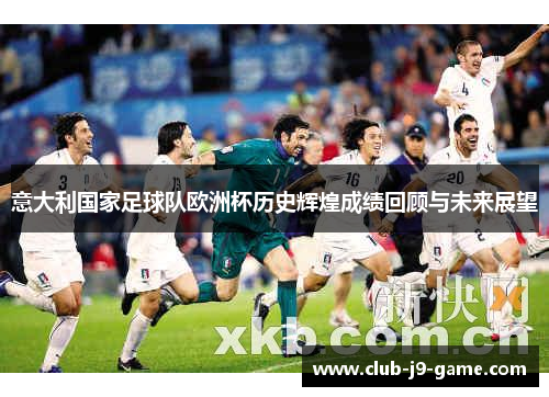 意大利国家足球队欧洲杯历史辉煌成绩回顾与未来展望 意大利国家足球队欧洲杯历史辉煌成绩回顾与未来展望
