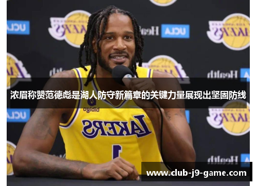 浓眉称赞范德彪是湖人防守新篇章的关键力量展现出坚固防线 浓眉称赞范德彪是湖人防守新篇章的关键力量展现出坚固防线