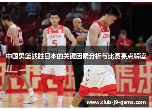 中国男篮战胜日本的关键因素分析与比赛亮点解读 中国男篮战胜日本的关键因素分析与比赛亮点解读