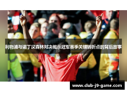 利物浦与诺丁汉森林对决揭示冠军赛季关键转折点的背后故事