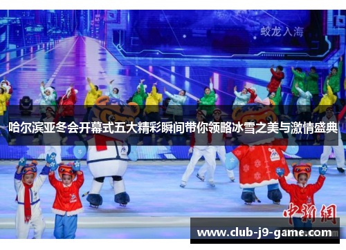 哈尔滨亚冬会开幕式五大精彩瞬间带你领略冰雪之美与激情盛典 哈尔滨亚冬会开幕式五大精彩瞬间带你领略冰雪之美与激情盛典