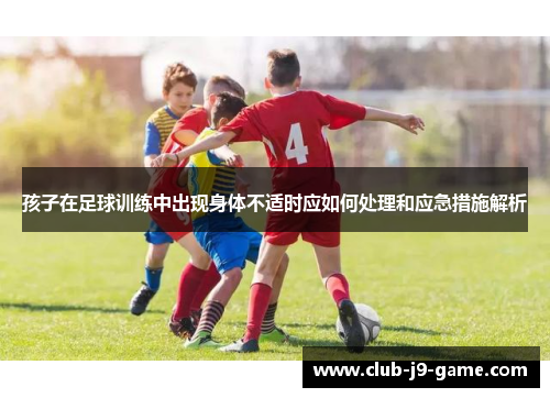 孩子在足球训练中出现身体不适时应如何处理和应急措施解析