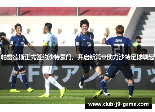 帕雷德斯正式签约沙特豪门,开启新篇章助力沙特足球崛起 帕雷德斯正式签约沙特豪门,开启新篇章助力沙特足球崛起