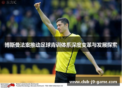 博斯曼法案推动足球青训体系深度变革与发展探索 博斯曼法案推动足球青训体系深度变革与发展探索
