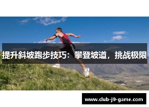 提升斜坡跑步技巧:攀登坡道,挑战极限 提升斜坡跑步技巧:攀登坡道,挑战极限