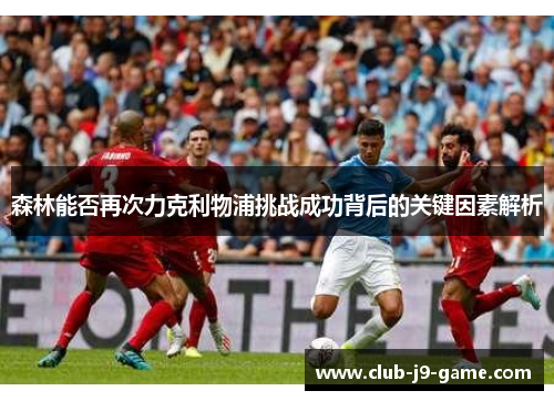 森林能否再次力克利物浦挑战成功背后的关键因素解析 森林能否再次力克利物浦挑战成功背后的关键因素解析