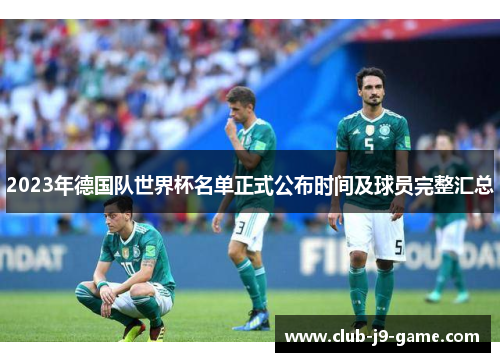 2023年德国队世界杯名单正式公布时间及球员完整汇总 2023年德国队世界杯名单正式公布时间及球员完整汇总