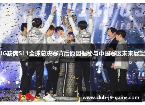 IG缺席S11全球总决赛背后原因揭秘与中国赛区未来展望 IG缺席S11全球总决赛背后原因揭秘与中国赛区未来展望