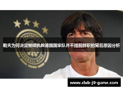 勒夫为何决定继续执教德国国家队并不提前辞职的背后原因分析 勒夫为何决定继续执教德国国家队并不提前辞职的背后原因分析