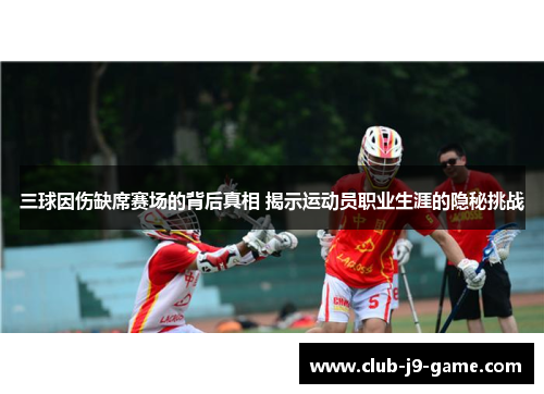 三球因伤缺席赛场的背后真相 揭示运动员职业生涯的隐秘挑战 三球因伤缺席赛场的背后真相 揭示运动员职业生涯的隐秘挑战