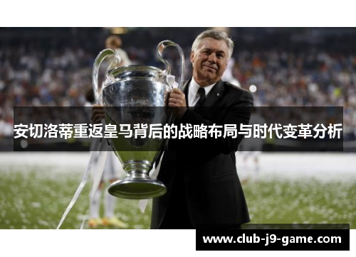 安切洛蒂重返皇马背后的战略布局与时代变革分析 安切洛蒂重返皇马背后的战略布局与时代变革分析