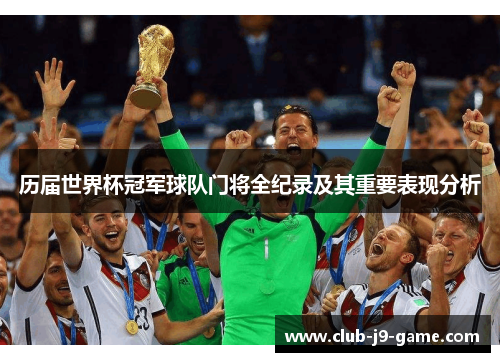 历届世界杯冠军球队门将全纪录及其重要表现分析 历届世界杯冠军球队门将全纪录及其重要表现分析