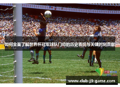 如何全面了解世界杯冠军球队门将的历史表现与关键时刻贡献 如何全面了解世界杯冠军球队门将的历史表现与关键时刻贡献