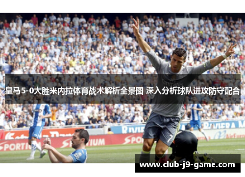 皇马5-0大胜米内拉体育战术解析全景图 深入分析球队进攻防守配合
