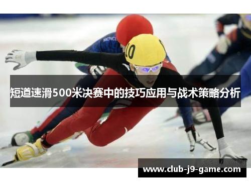 短道速滑500米决赛中的技巧应用与战术策略分析 短道速滑500米决赛中的技巧应用与战术策略分析