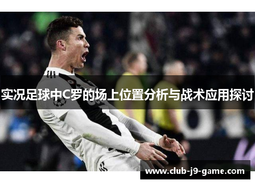 实况足球中C罗的场上位置分析与战术应用探讨 实况足球中C罗的场上位置分析与战术应用探讨