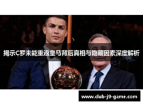 揭示C罗未能重返皇马背后真相与隐藏因素深度解析 揭示C罗未能重返皇马背后真相与隐藏因素深度解析