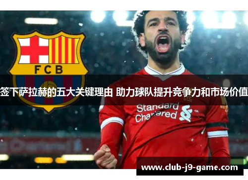 签下萨拉赫的五大关键理由 助力球队提升竞争力和市场价值 签下萨拉赫的五大关键理由 助力球队提升竞争力和市场价值