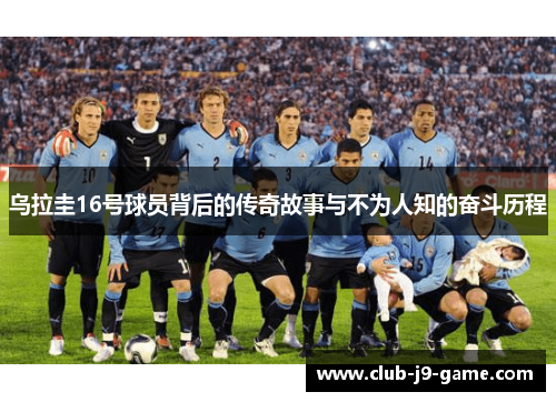 乌拉圭16号球员背后的传奇故事与不为人知的奋斗历程 乌拉圭16号球员背后的传奇故事与不为人知的奋斗历程