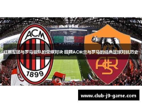 红黑军团与罗马狼队的荣耀对决 回顾AC米兰与罗马的经典足球对抗历史 红黑军团与罗马狼队的荣耀对决 回顾AC米兰与罗马的经典足球对抗历史