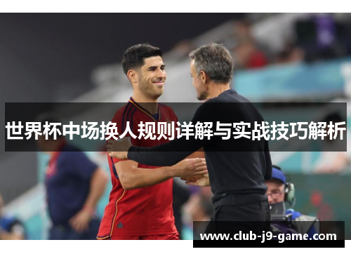 世界杯中场换人规则详解与实战技巧解析 世界杯中场换人规则详解与实战技巧解析