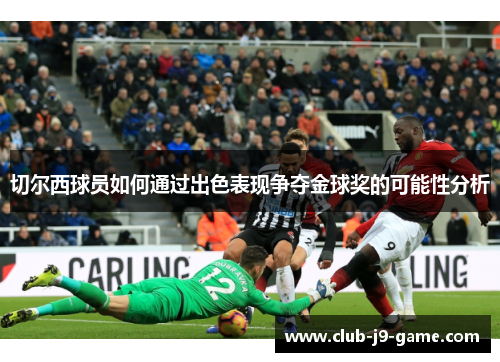 切尔西球员如何通过出色表现争夺金球奖的可能性分析 切尔西球员如何通过出色表现争夺金球奖的可能性分析