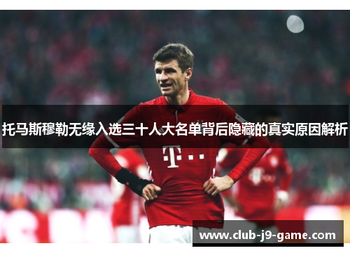 托马斯穆勒无缘入选三十人大名单背后隐藏的真实原因解析 托马斯穆勒无缘入选三十人大名单背后隐藏的真实原因解析