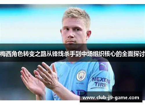 梅西角色转变之路从锋线杀手到中场组织核心的全面探讨 梅西角色转变之路从锋线杀手到中场组织核心的全面探讨