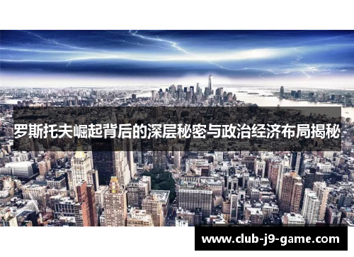 罗斯托夫崛起背后的深层秘密与政治经济布局揭秘 罗斯托夫崛起背后的深层秘密与政治经济布局揭秘