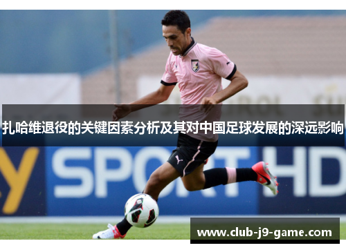 扎哈维退役的关键因素分析及其对中国足球发展的深远影响 扎哈维退役的关键因素分析及其对中国足球发展的深远影响