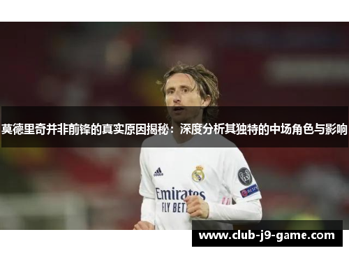 莫德里奇并非前锋的真实原因揭秘:深度分析其独特的中场角色与影响 莫德里奇并非前锋的真实原因揭秘:深度分析其独特的中场角色与影响