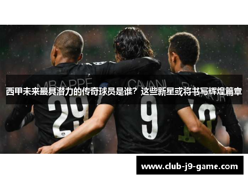 西甲未来最具潜力的传奇球员是谁?这些新星或将书写辉煌篇章 西甲未来最具潜力的传奇球员是谁?这些新星或将书写辉煌篇章