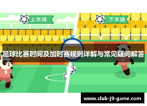 足球比赛时间及加时赛规则详解与常见疑问解答 足球比赛时间及加时赛规则详解与常见疑问解答