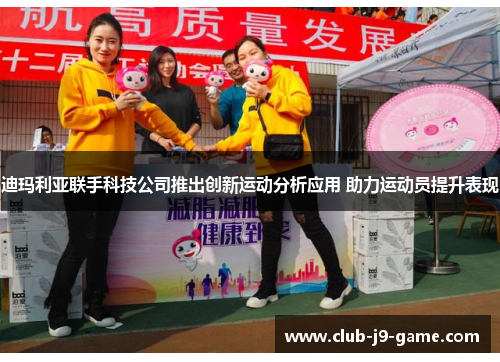 迪玛利亚联手科技公司推出创新运动分析应用 助力运动员提升表现 迪玛利亚联手科技公司推出创新运动分析应用 助力运动员提升表现