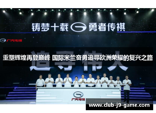 重塑辉煌再登巅峰 国际米兰奋勇追寻欧洲荣耀的复兴之路 重塑辉煌再登巅峰 国际米兰奋勇追寻欧洲荣耀的复兴之路