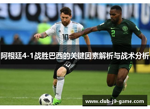阿根廷4-1战胜巴西的关键因素解析与战术分析 阿根廷4-1战胜巴西的关键因素解析与战术分析