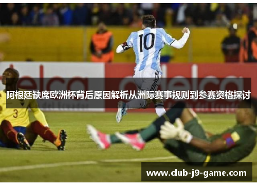 阿根廷缺席欧洲杯背后原因解析从洲际赛事规则到参赛资格探讨 阿根廷缺席欧洲杯背后原因解析从洲际赛事规则到参赛资格探讨
