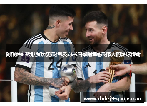 阿根廷超级联赛历史最佳球员评选揭晓谁是最伟大的足球传奇 阿根廷超级联赛历史最佳球员评选揭晓谁是最伟大的足球传奇
