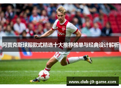 阿贾克斯球服款式精选十大推荐榜单与经典设计解析 阿贾克斯球服款式精选十大推荐榜单与经典设计解析