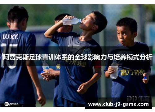 阿贾克斯足球青训体系的全球影响力与培养模式分析 阿贾克斯足球青训体系的全球影响力与培养模式分析