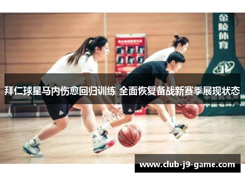 拜仁球星马内伤愈回归训练 全面恢复备战新赛季展现状态 拜仁球星马内伤愈回归训练 全面恢复备战新赛季展现状态